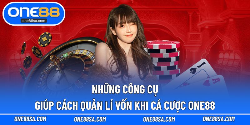 Những công cụ giúp cách quản lí vốn khi cá cược ONE88
