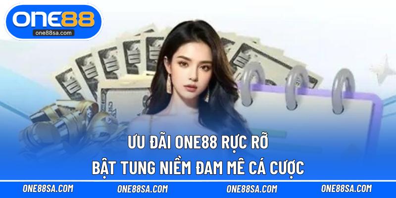 Ưu đãi ONE88 rực rỡ – Bật tung niềm đam mê cá cược