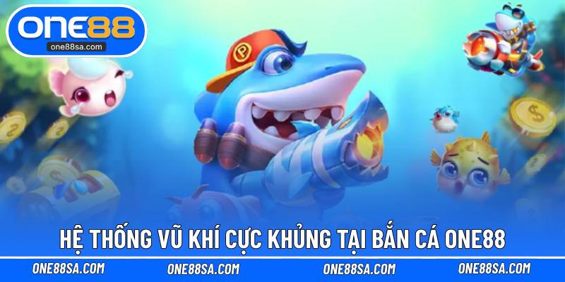 Hệ thống vũ khí cực khủng tại bắn cá ONE88